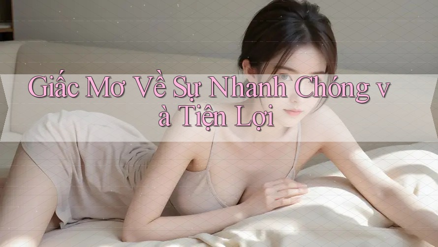 Giấc Mơ Về Sự Nhanh Chóng và Tiện Lợi Giấc Mơ Về Sự Nhanh Chóng và Tiện Lợi