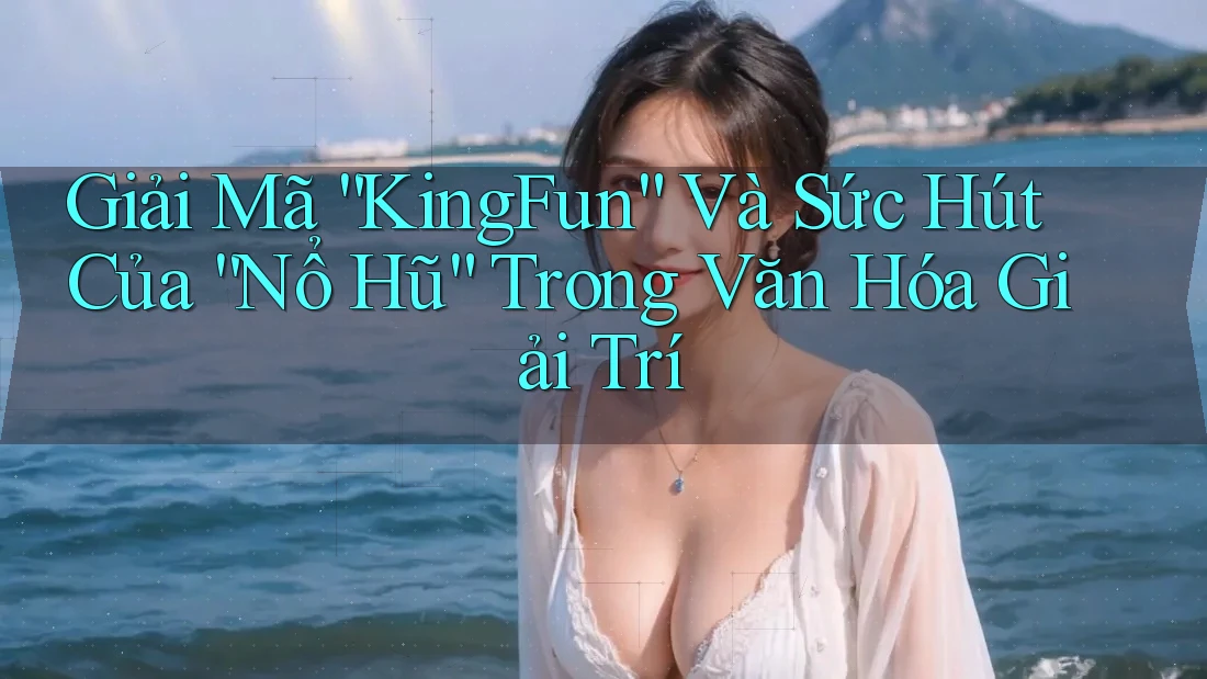 Giải Mã “KingFun” Và Sức Hút Của “Nổ Hũ” Trong Văn Hóa Giải Trí Giải Mã “KingFun” Và Sức Hút Của “Nổ Hũ” Trong Văn Hóa Giải Trí