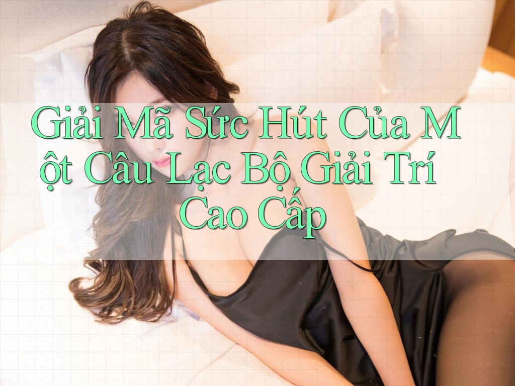 Giải Mã Sức Hút Của Một Câu Lạc Bộ Giải Trí Cao Cấp Giải Mã Sức Hút Của Một Câu Lạc Bộ Giải Trí Cao Cấp