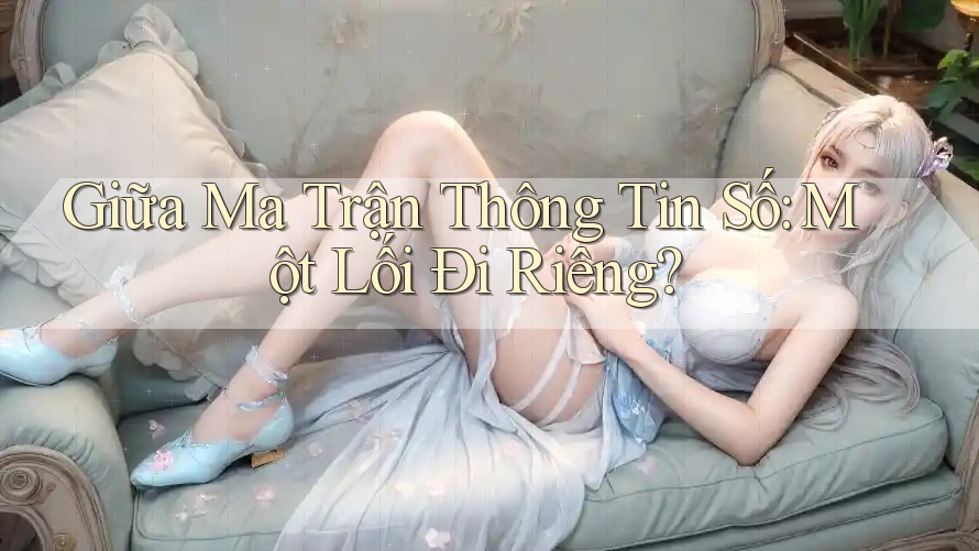 Giữa Ma Trận Thông Tin Số: Một Lối Đi Riêng?