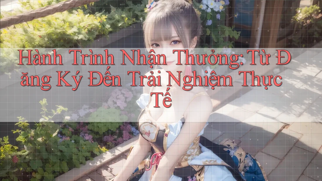Hành Trình Nhận Thưởng: Từ Đăng Ký Đến Trải Nghiệm Thực Tế