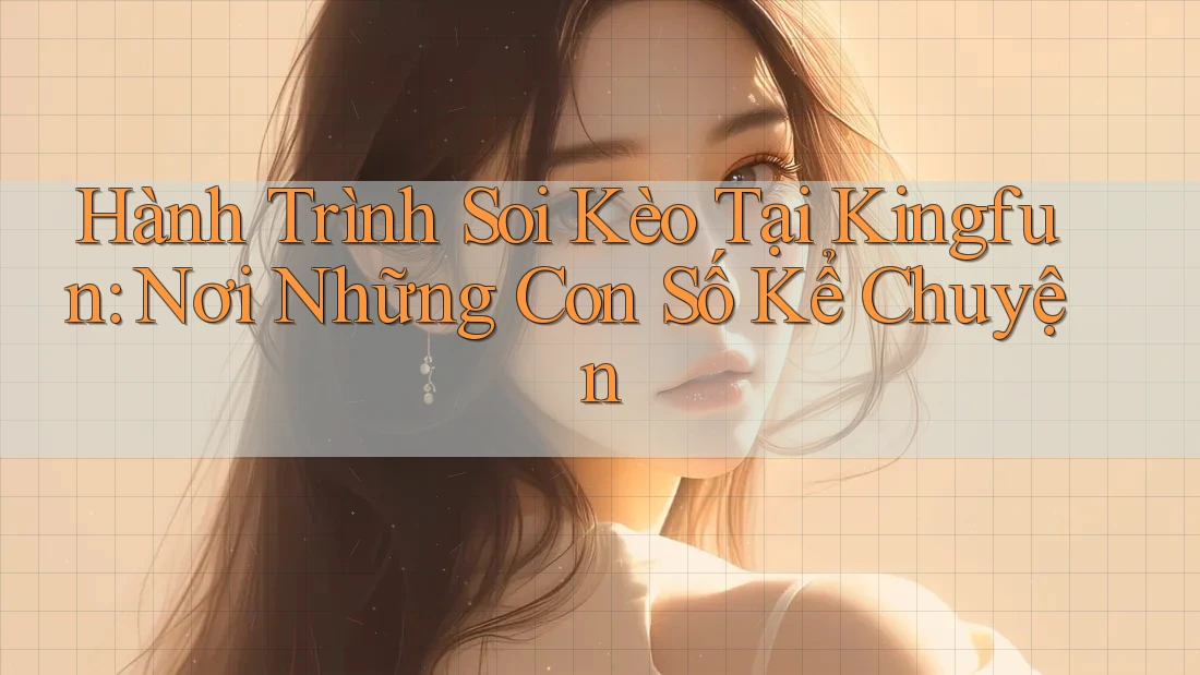Hành Trình Soi Kèo Tại Kingfun: Nơi Những Con Số Kể Chuyện