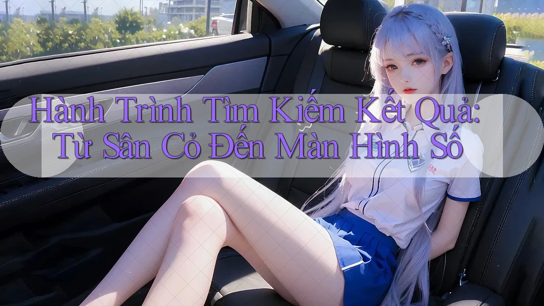 Hành Trình Tìm Kiếm Kết Quả: Từ Sân Cỏ Đến Màn Hình Số Hành Trình Tìm Kiếm Kết Quả: Từ Sân Cỏ Đến Màn Hình Số
