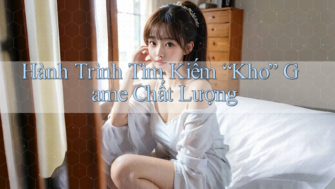Hành Trình Tìm Kiếm “Kho” Game Chất Lượng