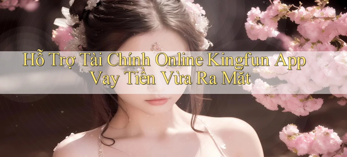 hỗ trợ tài chính online kingfun app vay tiền vừa ra mắt