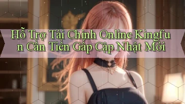 hỗ trợ tài chính online kingfun cần tiền gấp cập nhật mới