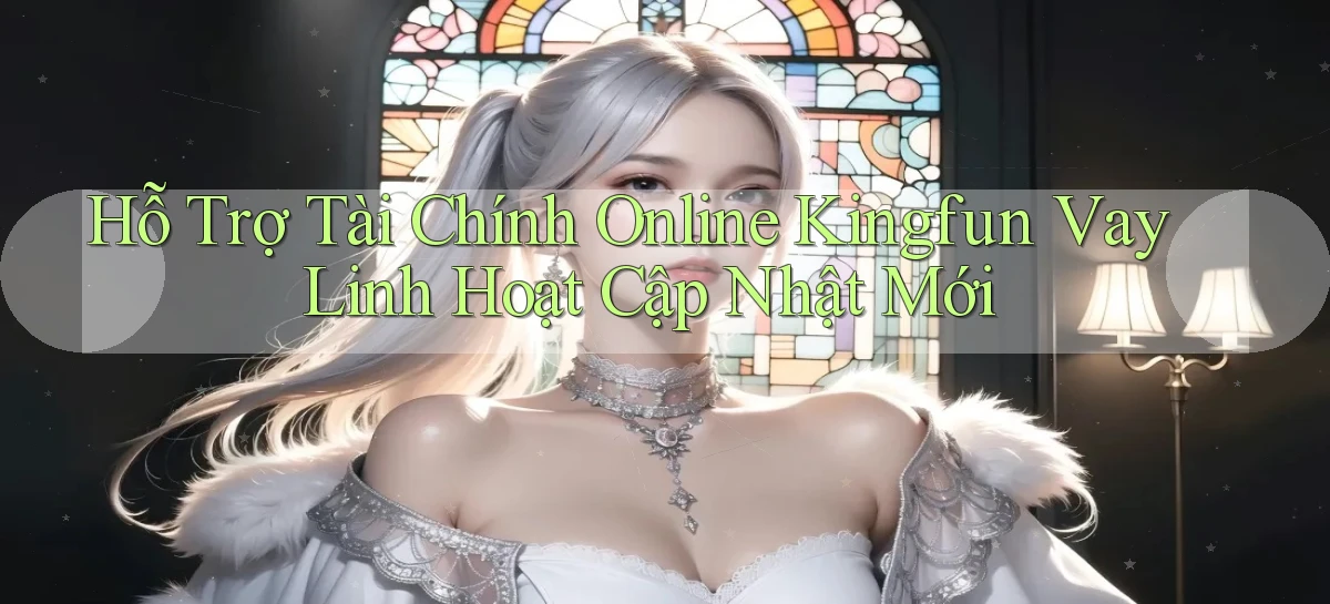 hỗ trợ tài chính online kingfun vay linh hoạt cập nhật mới