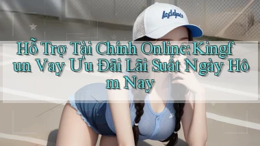 hỗ trợ tài chính online kingfun vay ưu đãi lãi suất ngày hôm nay