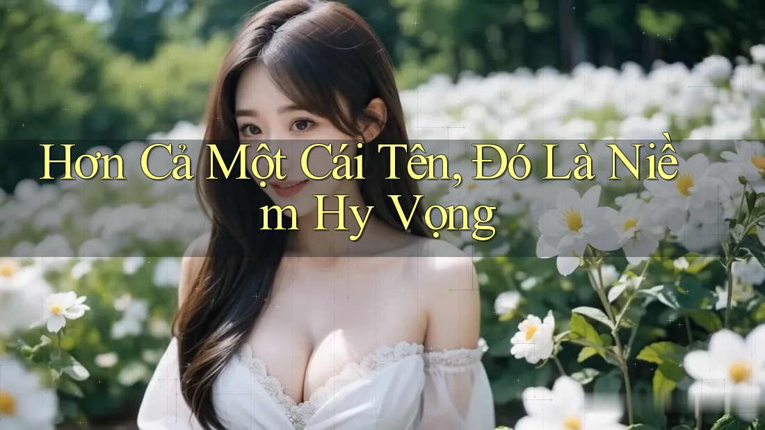 Hơn Cả Một Cái Tên, Đó Là Niềm Hy Vọng Hơn Cả Một Cái Tên, Đó Là Niềm Hy Vọng