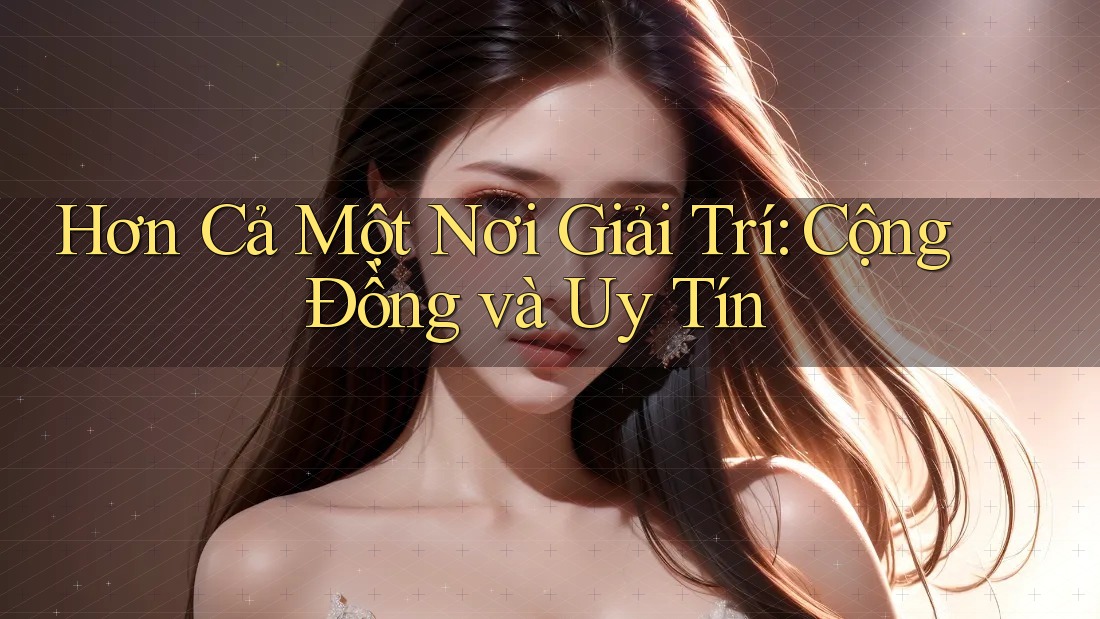 Hơn Cả Một Nơi Giải Trí: Cộng Đồng và Uy Tín