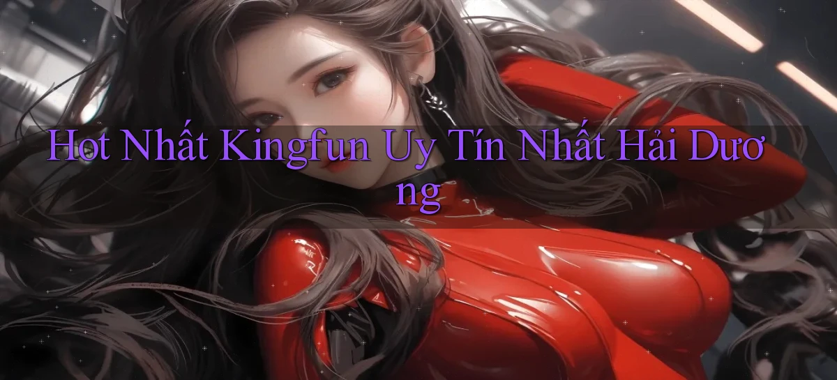 hot nhất kingfun uy tín nhất Hải Dương