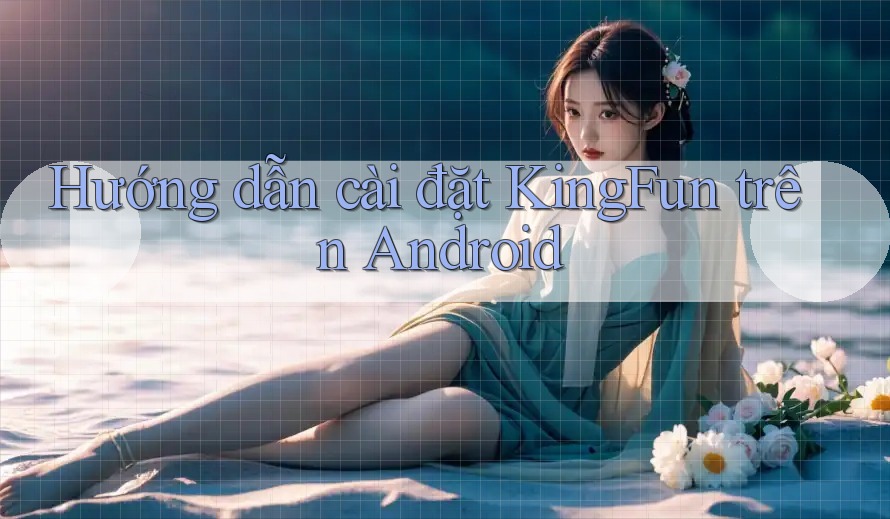 Hướng dẫn cài đặt KingFun trên Android