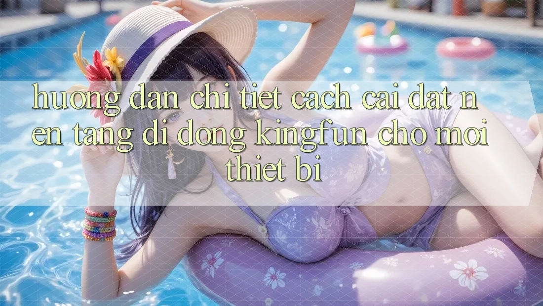 Hướng dẫn Chi Tiết Cách Cài đặt Nền tảng di động Kingfun Cho Mọi Thiết Bị