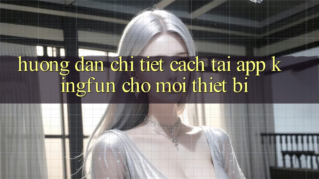 Hướng Dẫn Chi Tiết Cách Tải App Kingfun Cho Mọi Thiết Bị