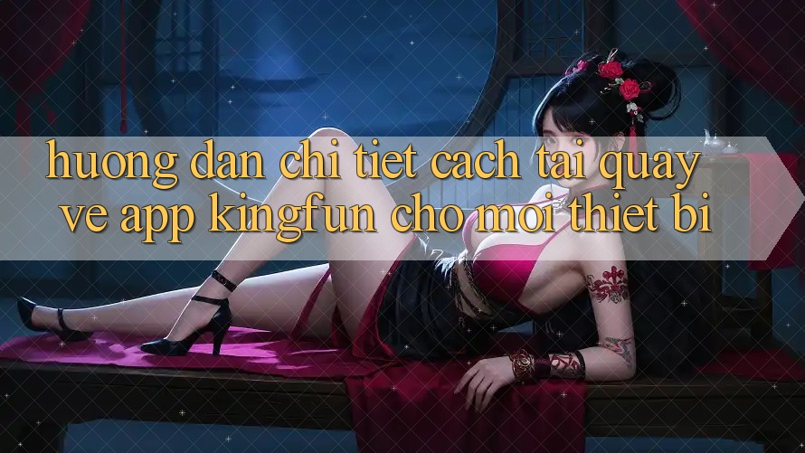 Hướng Dẫn Chi Tiết Cách Tải quay về App Kingfun Cho Mọi Thiết Bị