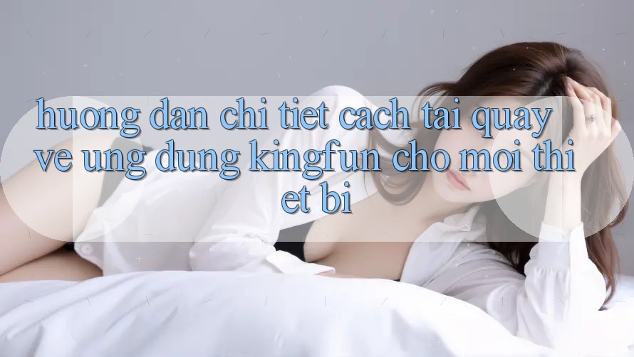 Hướng Dẫn Chi Tiết Cách Tải quay về Ứng dụng Kingfun Cho Mọi Thiết Bị Hướng Dẫn Chi Tiết Cách Tải quay về Ứng dụng Kingfun Cho Mọi Thiết Bị