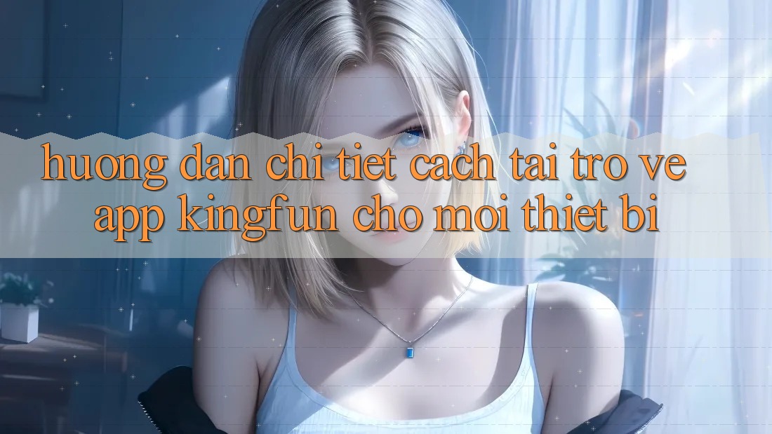 Hướng Dẫn Chi Tiết Cách Tải trở về App Kingfun Cho Mọi Thiết Bị Hướng Dẫn Chi Tiết Cách Tải trở về App Kingfun Cho Mọi Thiết Bị
