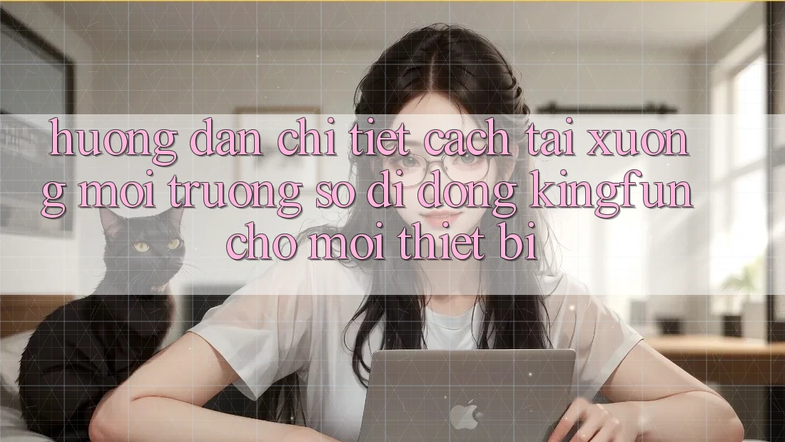 Hướng Dẫn Chi Tiết Cách Tải xuống Môi trường số di động Kingfun Cho Mọi Thiết Bị Hướng Dẫn Chi Tiết Cách Tải xuống Môi trường số di động Kingfun Cho Mọi Thiết Bị