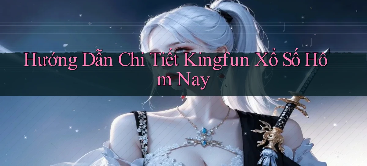 hướng dẫn chi tiết kingfun xổ số hôm nay