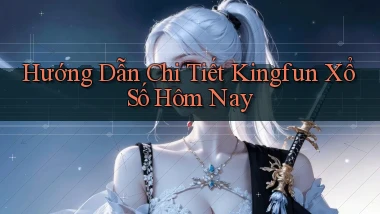 hướng dẫn chi tiết kingfun xổ số hôm nay