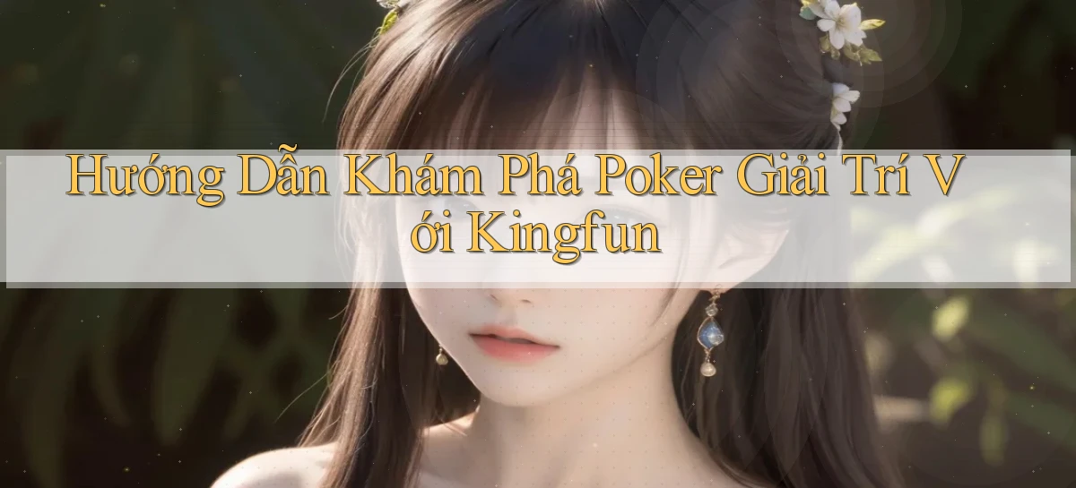 hướng dẫn khám phá poker giải trí với kingfun