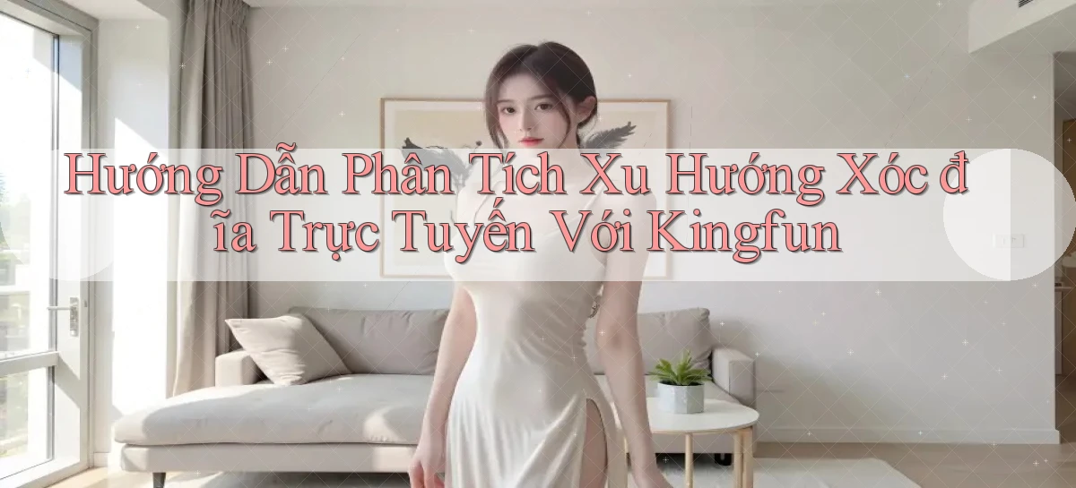 hướng dẫn phân tích xu hướng xóc đĩa trực tuyến với kingfun