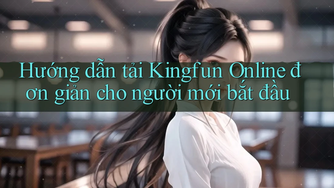 Hướng dẫn tải Kingfun Online đơn giản cho người mới bắt đầu Hướng dẫn tải Kingfun Online đơn giản cho người mới bắt đầu