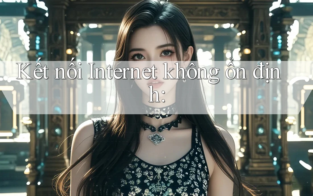 Kết nối Internet không ổn định: