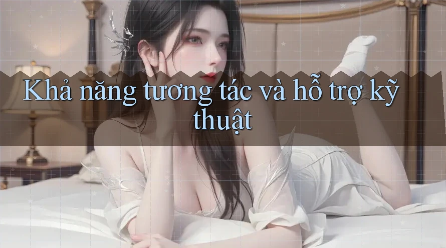 Khả năng tương tác và hỗ trợ kỹ thuật