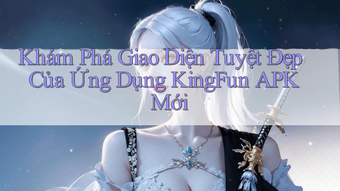 Khám Phá Giao Diện Tuyệt Đẹp Của Ứng Dụng KingFun APK Mới