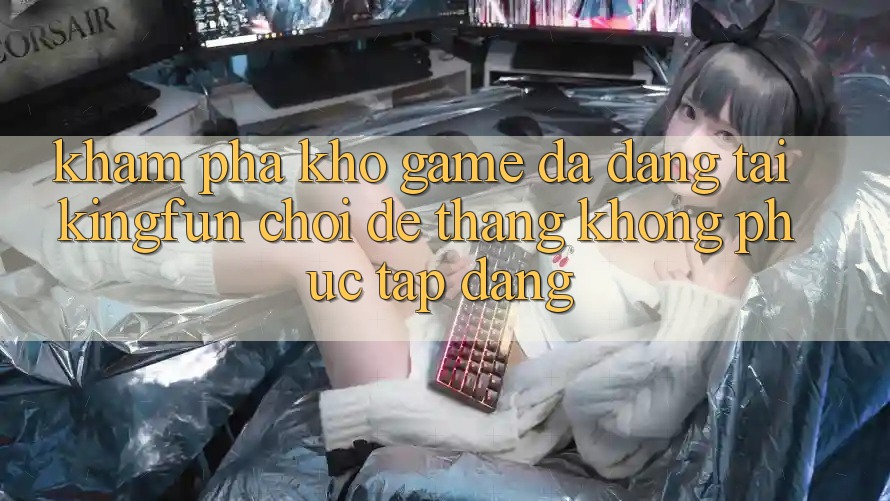 Khám Phá Kho Game Đa Dạng Tại Kingfun – “Chơi Dễ, Thắng Không phức tạp Dàng” Khám Phá Kho Game Đa Dạng Tại Kingfun – “Chơi Dễ, Thắng Không phức tạp Dàng”