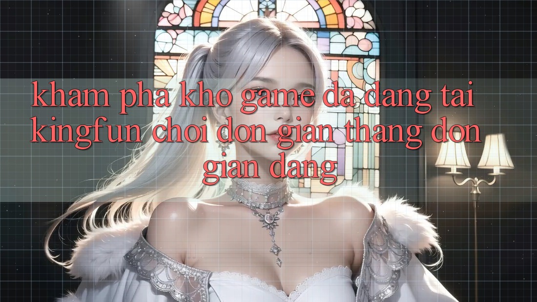 Khám Phá Kho Game Đa Dạng Tại Kingfun – “Chơi Đơn Giản, Thắng Đơn giản Dàng” Khám Phá Kho Game Đa Dạng Tại Kingfun – “Chơi Đơn Giản, Thắng Đơn giản Dàng”