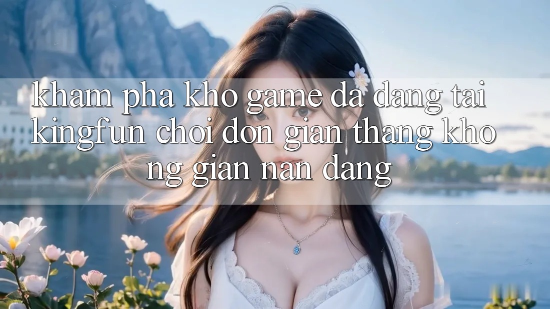 Khám phá Kho Game Đa Dạng Tại Kingfun – “Chơi Đơn giản, Thắng Không gian nan Dàng” Khám phá Kho Game Đa Dạng Tại Kingfun – “Chơi Đơn giản, Thắng Không gian nan Dàng”