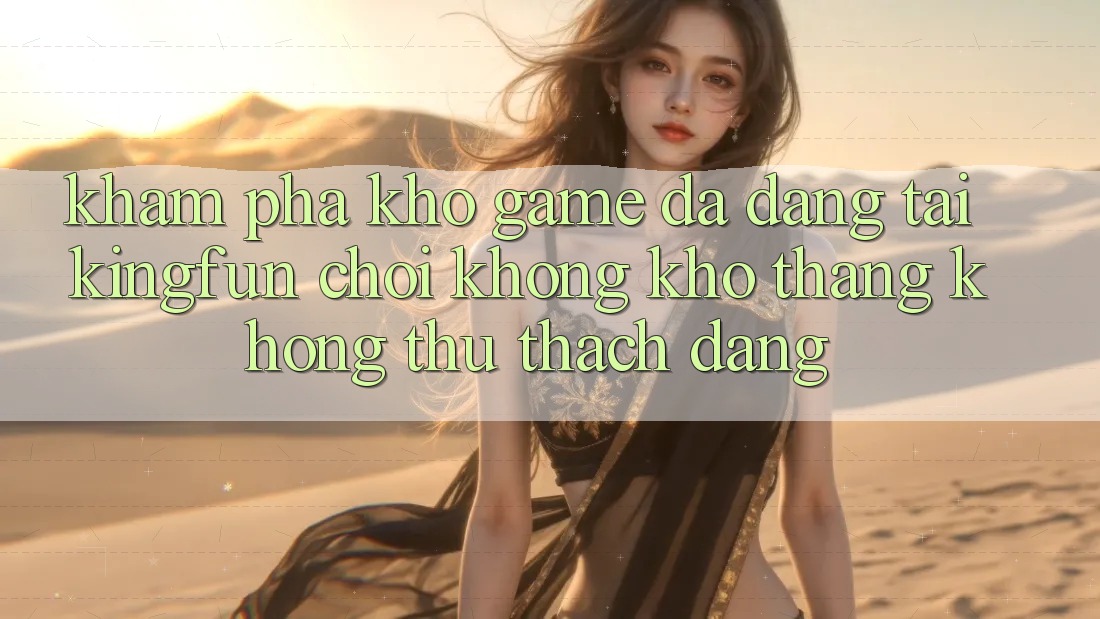 Khám Phá Kho Game Đa Dạng Tại Kingfun – “Chơi Không khó, Thắng Không thử thách Dàng” Khám Phá Kho Game Đa Dạng Tại Kingfun – “Chơi Không khó, Thắng Không thử thách Dàng”