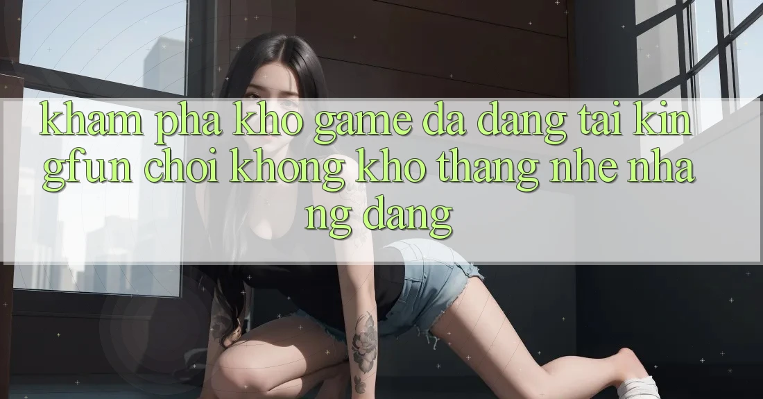 Khám Phá Kho Game Đa Dạng Tại Kingfun – “Chơi Không khó, Thắng Nhẹ nhàng Dàng” Khám Phá Kho Game Đa Dạng Tại Kingfun – “Chơi Không khó, Thắng Nhẹ nhàng Dàng”