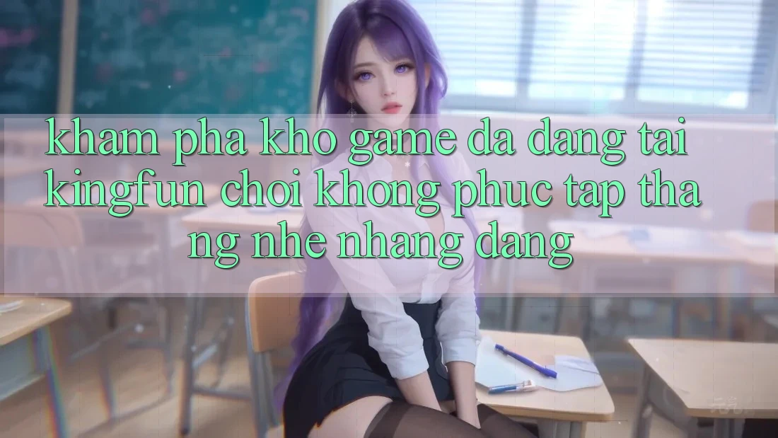 Khám Phá Kho Game Đa Dạng Tại Kingfun – “Chơi Không phức tạp, Thắng Nhẹ nhàng Dàng”