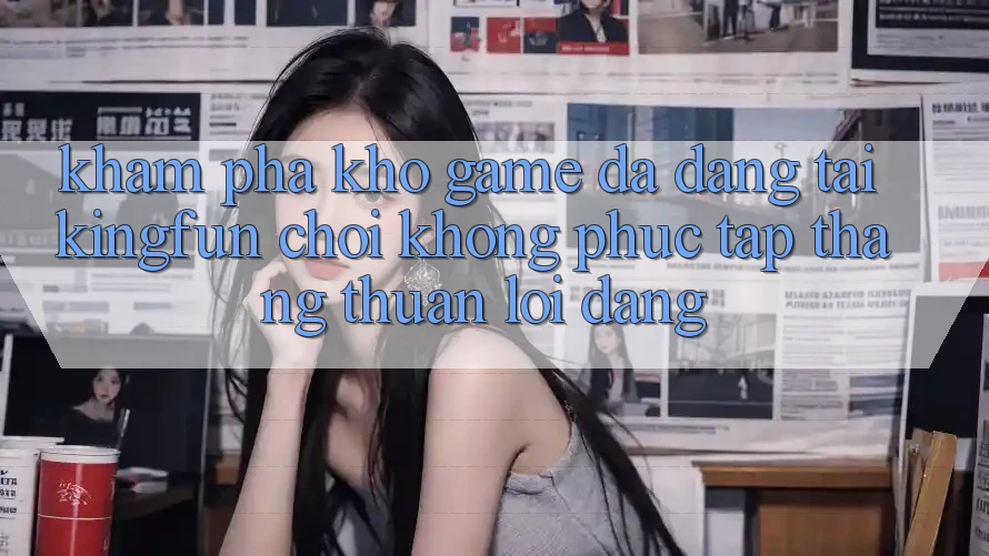 Khám Phá Kho Game Đa Dạng Tại Kingfun – “Chơi Không phức tạp, Thắng Thuận lợi Dàng” Khám Phá Kho Game Đa Dạng Tại Kingfun – “Chơi Không phức tạp, Thắng Thuận lợi Dàng”