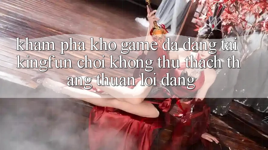 Khám Phá Kho Game Đa Dạng Tại Kingfun – “Chơi Không thử thách, Thắng Thuận lợi Dàng” Khám Phá Kho Game Đa Dạng Tại Kingfun – “Chơi Không thử thách, Thắng Thuận lợi Dàng”
