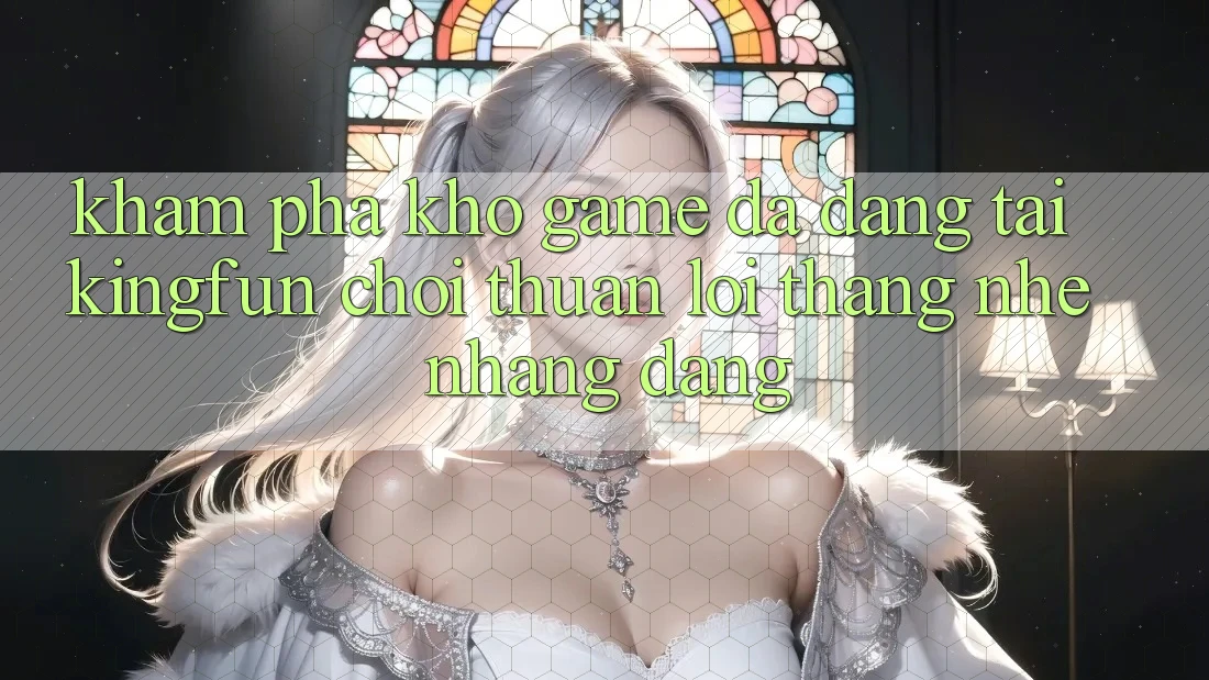 Khám Phá Kho Game Đa Dạng Tại Kingfun – “Chơi Thuận lợi, Thắng Nhẹ nhàng Dàng” Khám Phá Kho Game Đa Dạng Tại Kingfun – “Chơi Thuận lợi, Thắng Nhẹ nhàng Dàng”