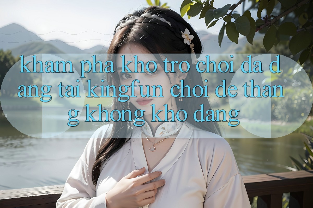 Khám Phá Kho Trò chơi Đa Dạng Tại Kingfun – “Chơi Dễ, Thắng Không khó Dàng” Khám Phá Kho Trò chơi Đa Dạng Tại Kingfun – “Chơi Dễ, Thắng Không khó Dàng”