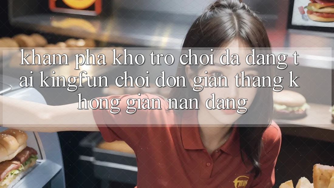 Khám Phá Kho Trò chơi Đa Dạng Tại Kingfun – “Chơi Đơn Giản, Thắng Không gian nan Dàng” Khám Phá Kho Trò chơi Đa Dạng Tại Kingfun – “Chơi Đơn Giản, Thắng Không gian nan Dàng”