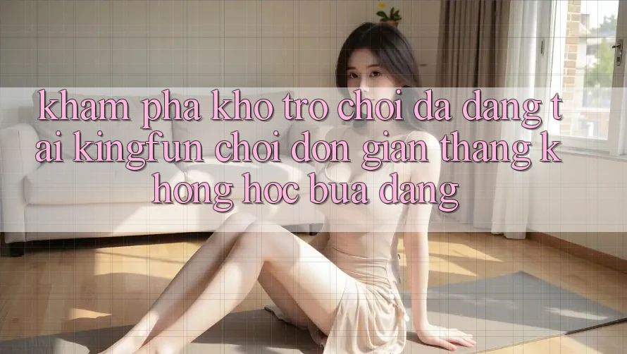 Khám Phá Kho Trò chơi Đa Dạng Tại Kingfun – “Chơi Đơn Giản, Thắng Không hóc búa Dàng” Khám Phá Kho Trò chơi Đa Dạng Tại Kingfun – “Chơi Đơn Giản, Thắng Không hóc búa Dàng”