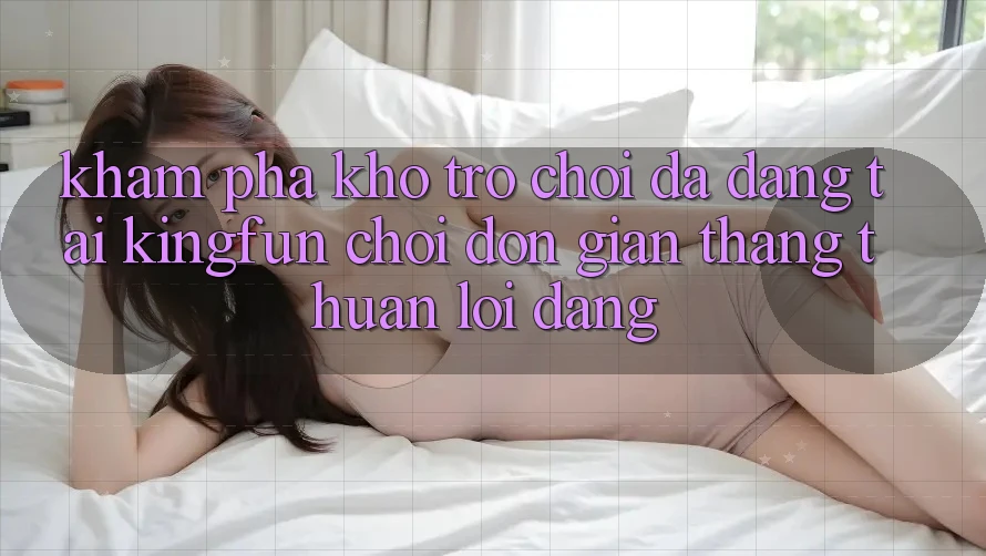 Khám Phá Kho Trò chơi Đa Dạng Tại Kingfun – “Chơi Đơn Giản, Thắng Thuận lợi Dàng” Khám Phá Kho Trò chơi Đa Dạng Tại Kingfun – “Chơi Đơn Giản, Thắng Thuận lợi Dàng”