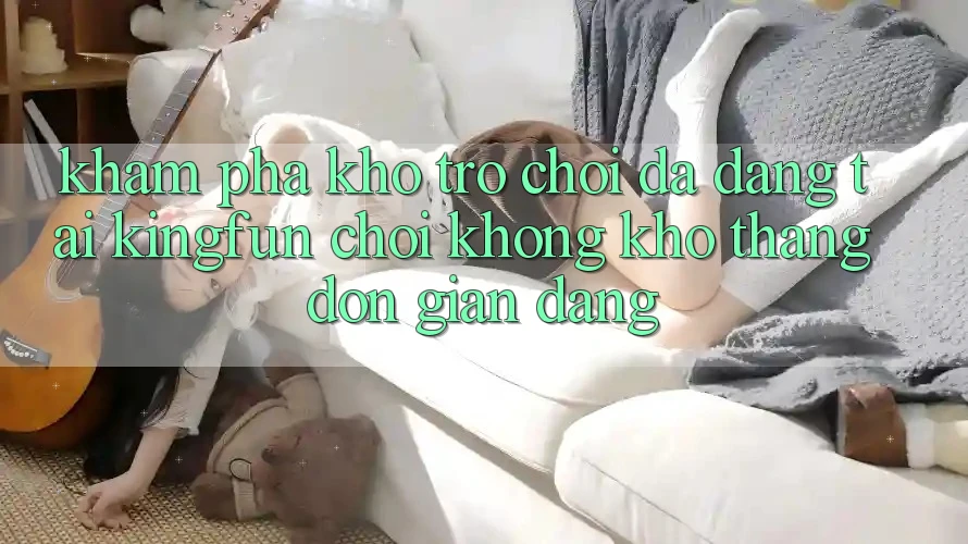 Khám Phá Kho Trò chơi Đa Dạng Tại Kingfun – “Chơi Không khó, Thắng Đơn giản Dàng” Khám Phá Kho Trò chơi Đa Dạng Tại Kingfun – “Chơi Không khó, Thắng Đơn giản Dàng”
