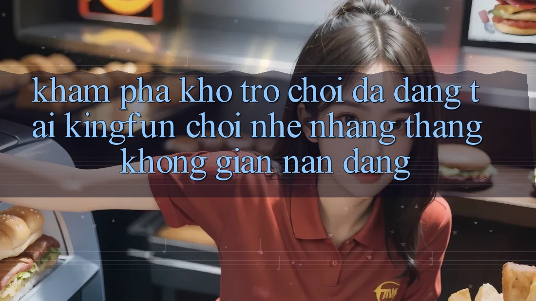 Khám Phá Kho Trò chơi Đa Dạng Tại Kingfun – “Chơi Nhẹ nhàng, Thắng Không gian nan Dàng”