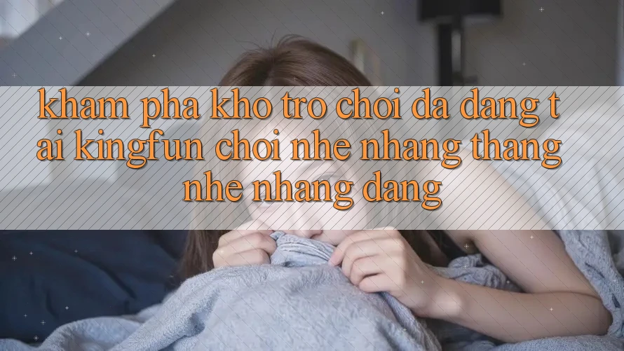 Khám Phá Kho Trò chơi Đa Dạng Tại Kingfun – “Chơi Nhẹ nhàng, Thắng Nhẹ nhàng Dàng” Khám Phá Kho Trò chơi Đa Dạng Tại Kingfun – “Chơi Nhẹ nhàng, Thắng Nhẹ nhàng Dàng”