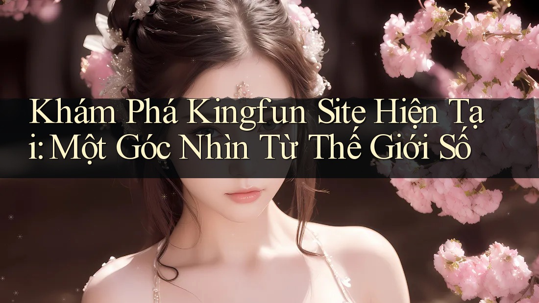 Khám Phá Kingfun Site Hiện Tại: Một Góc Nhìn Từ Thế Giới Số