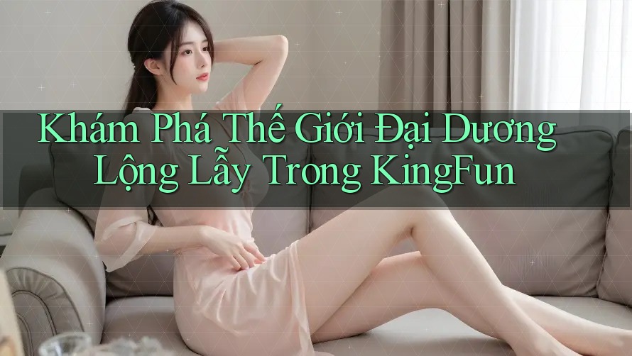 Khám Phá Thế Giới Đại Dương Lộng Lẫy Trong KingFun Khám Phá Thế Giới Đại Dương Lộng Lẫy Trong KingFun