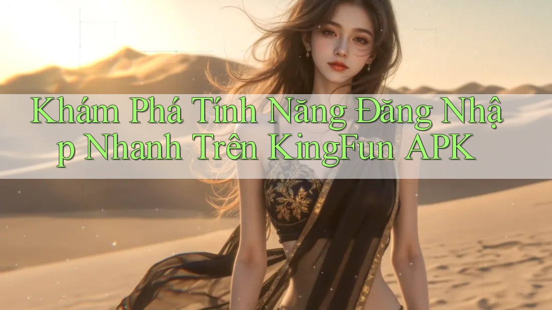 Khám Phá Tính Năng Đăng Nhập Nhanh Trên KingFun APK Khám Phá Tính Năng Đăng Nhập Nhanh Trên KingFun APK