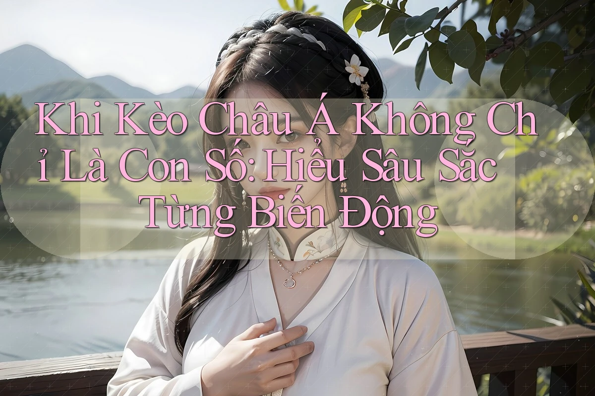 Khi Kèo Châu Á Không Chỉ Là Con Số: Hiểu Sâu Sắc Từng Biến Động Khi Kèo Châu Á Không Chỉ Là Con Số: Hiểu Sâu Sắc Từng Biến Động